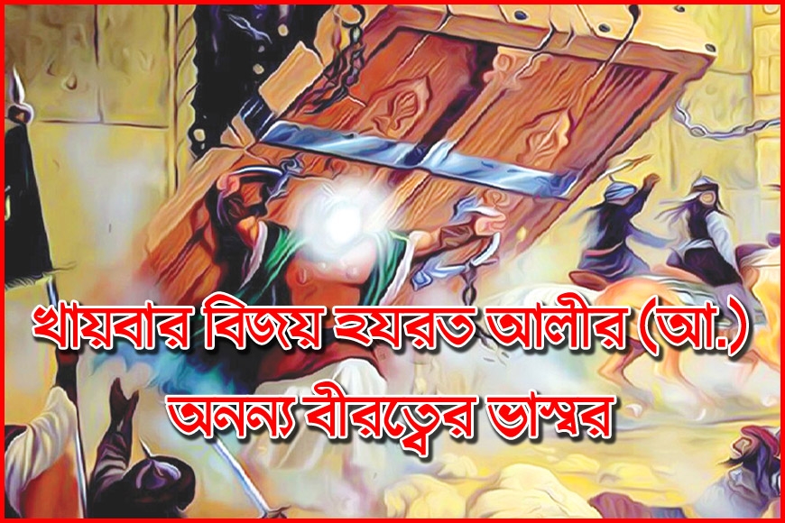 খায়বার বিজয় হযরত আলীর (আ.) অনন্য বীরত্বের ভাস্বর