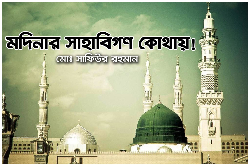 মদিনার সাহাবিগণ কোথায়!